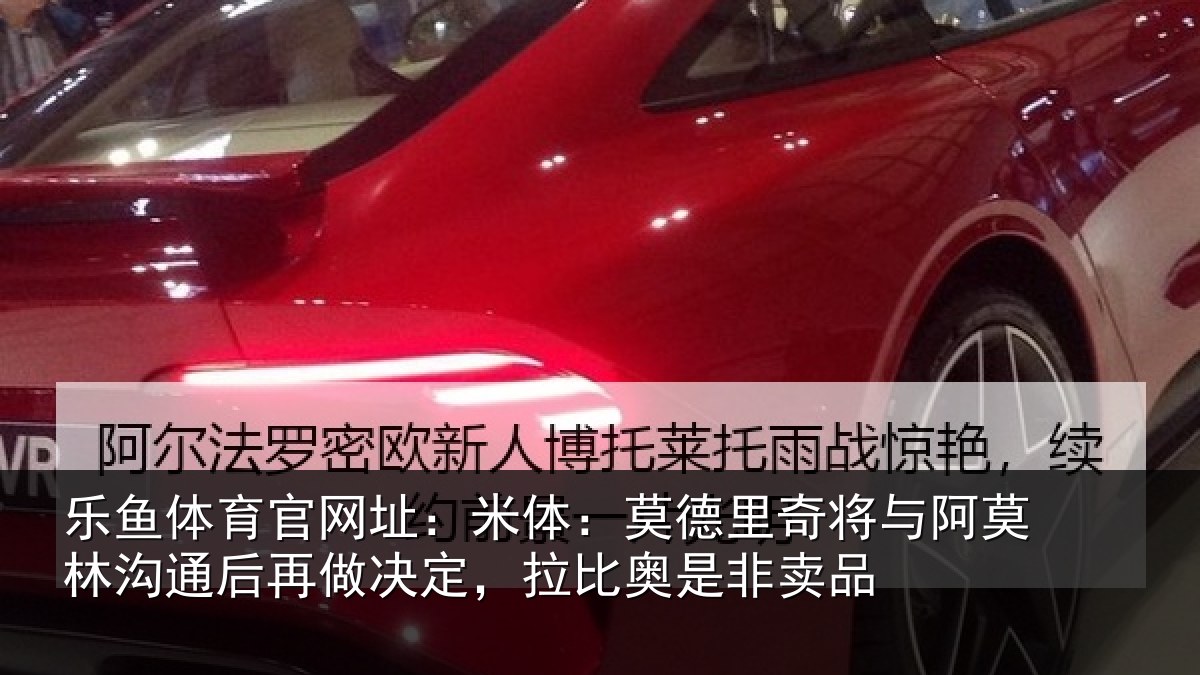 乐鱼体育官网址：米体：莫德里奇将与阿莫林沟通后再做决定，拉比奥是非卖品
