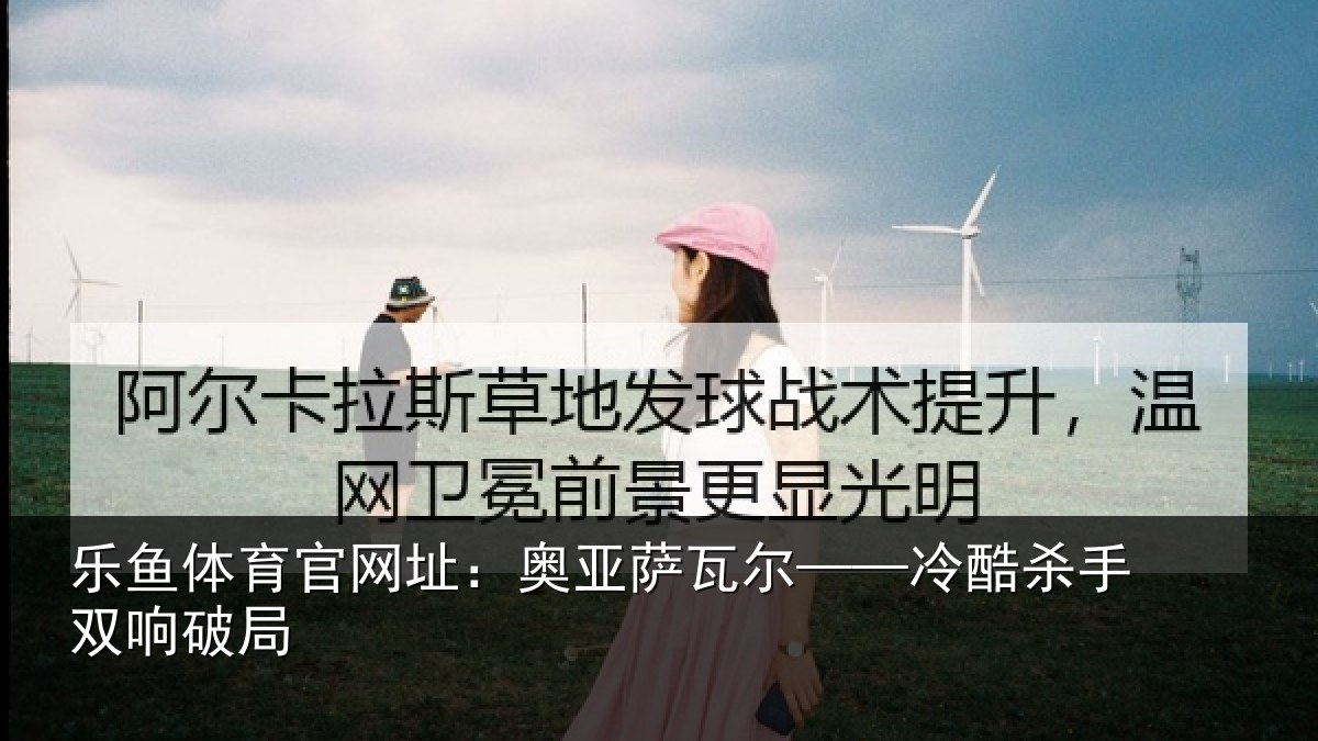 乐鱼体育官网址：奥亚萨瓦尔——冷酷杀手双响破局