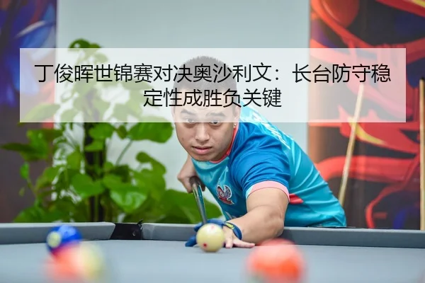 丁俊晖世锦赛对决奥沙利文：长台防守稳定性成胜负关键