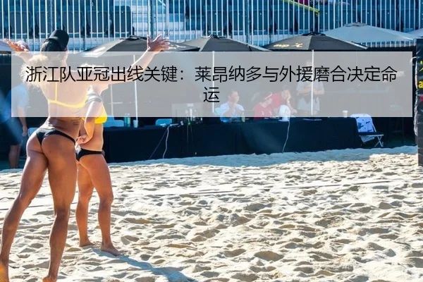 浙江队亚冠出线关键：莱昂纳多与外援磨合决定命运