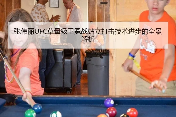 张伟丽UFC草量级卫冕战站立打击技术进步的全景解析