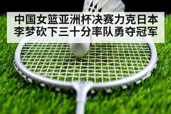 中国女篮亚洲杯决赛力克日本李梦砍下三十分率队勇夺冠军