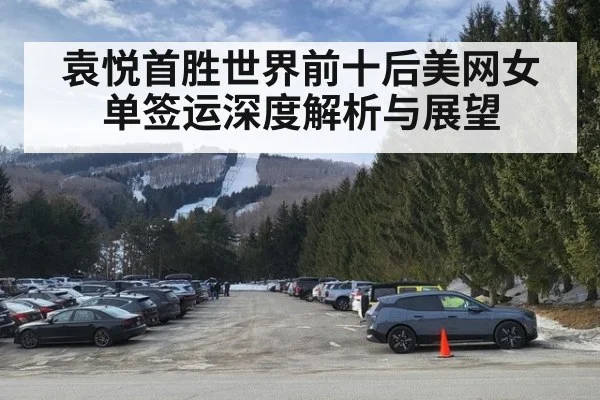 袁悦首胜世界前十后美网女单签运深度解析与展望