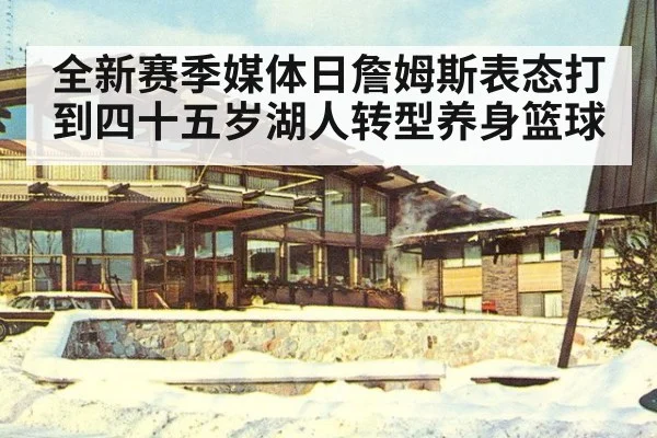 全新赛季媒体日詹姆斯表态打到四十五岁湖人转型养身篮球