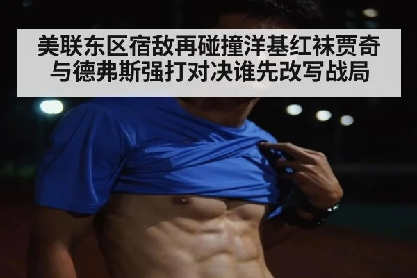 美联东区宿敌再碰撞洋基红袜贾奇与德弗斯强打对决谁先改写战局